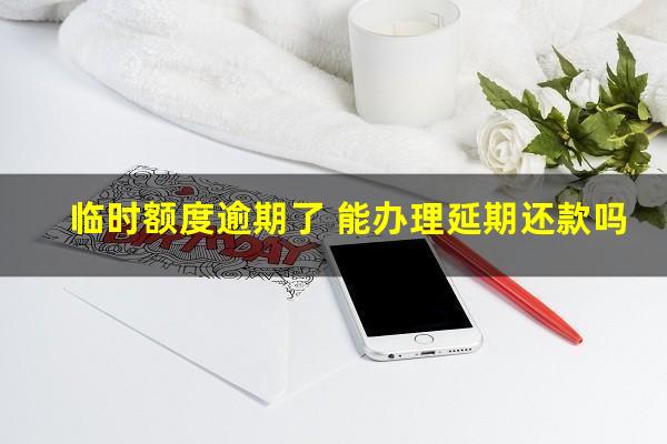 临时额度逾期了 能办理延期还款吗